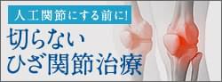 人工関節にする前に！切らないひざ関節治療